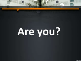Are you?
 