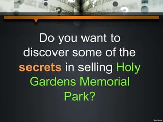 Do you want to
discover some of the
secrets in selling Holy
Gardens Memorial
Park?
 