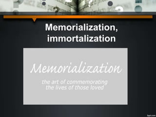 Memorialization,
immortalization
 