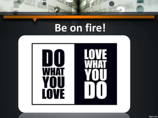 Be on fire!
 