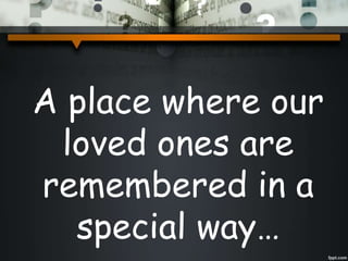 A place where our
loved ones are
remembered in a
special way…
 