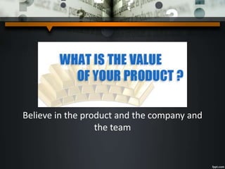 Believe in the product and the company and
the team
 