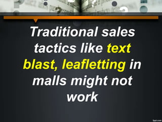 Traditional sales
tactics like text
blast, leafletting in
malls might not
work
 