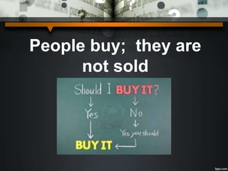 People buy; they are
not sold
 