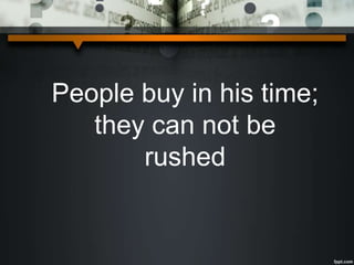 People buy in his time;
they can not be
rushed
 