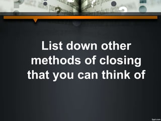 List down other
methods of closing
that you can think of
 