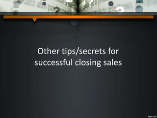 Other tips/secrets for
successful closing sales
 