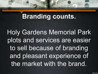 Branding counts.
Holy Gardens Memorial Park
plots and services are easier
to sell because of branding
and pleasant experience of
the market with the brand.
 