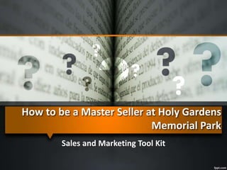 How to be a Master Seller at Holy Gardens
Memorial Park
Sales and Marketing Tool Kit
 