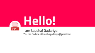 Hello!
I am kaushal Gadariya
You can find me at kaushalgadariya@gmail.com
 
