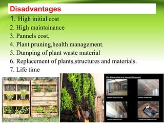 Disadvantages
1. High initial cost
2. High maintainance
3. Pannels cost,
4. Plant pruning,health management.
5. Dumping of plant waste material
6. Replacement of plants,structures and materials.
7. Life time
 