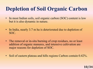 Depletion of Soil Organic Carbon
• In most Indian soils, soil organic carbon (SOC) content is low
but it is also dynamic i...
