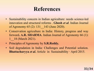 References
• Sustainability concern in Indian agriculture: needs science-led
innovation and structural reforms . Ghosh et ...