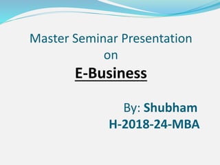 Master Seminar Presentation
on
E-Business
By: Shubham
H-2018-24-MBA
 