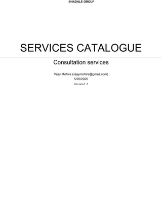 BHADALE GROUP
SERVICES CATALOGUE
Consultation services
Vijay Mohire (vijaymohire@gmail.com)
5/20/2020
Version1.2
 