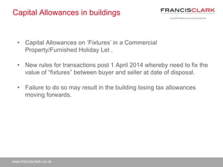 www.francisclark.co.uk
Capital Allowances in buildings
• Capital Allowances on ‘Fixtures’ in a Commercial
Property/Furnish...