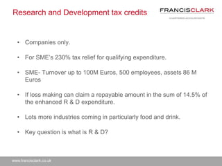 www.francisclark.co.uk
Research and Development tax credits
• Companies only.
• For SME’s 230% tax relief for qualifying e...