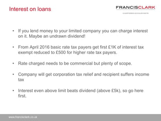 www.francisclark.co.uk
Interest on loans
• If you lend money to your limited company you can charge interest
on it. Maybe ...