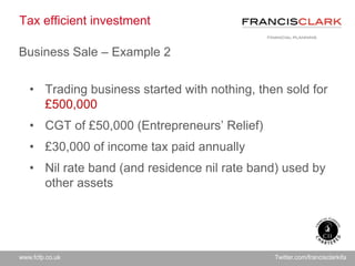 www.fcfp.co.uk Twitter.com/francisclarkifa
Tax efficient investment
Business Sale – Example 2
• Trading business started w...