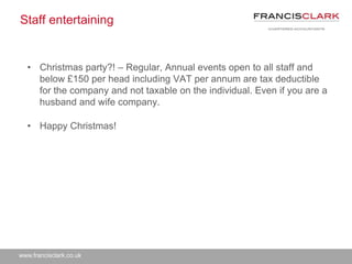 www.francisclark.co.uk
Staff entertaining
• Christmas party?! – Regular, Annual events open to all staff and
below £150 pe...