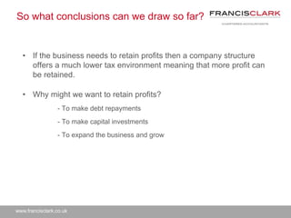 www.francisclark.co.uk
So what conclusions can we draw so far?
• If the business needs to retain profits then a company st...