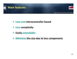 Main features
                                      Experimental Conversion System




     Low cost microcontroller based

     Less complexity

     Easily extendable

     Minimize the size due to less components




                                                                32
 