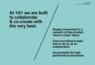 1o




At 1o1 we are built
to collaborate
& co-create with
the very best.
                      Deeply connected to a
    ...