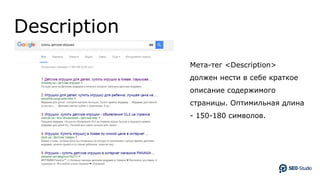 Description
Мета-тег <Description>
должен нести в себе краткое
описание содержимого
страницы. Оптимильная длина
- 150-180 символов.
 