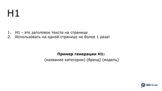 H1
1. H1 - это заголовок текста на странице
2. Использовать на одной странице не более 1 раза!
Пример генерации H1:
(название категории) (бренд) (модель)
 