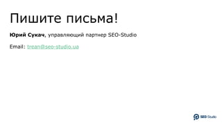 Пишите письма!
Юрий Сукач, управляющий партнер SEO-Studio
Email: trean@seo-studio.ua
 