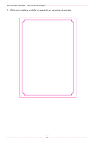 BIBLIOGRÁFICA INTERNACIONAL LTDA. • DERECHOS RESERVADOS
102
3.	 Elabora con este tema un afiche, considerando sus elementos estructurales.
 
