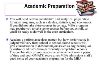 While the part time, distance learning and online MBA courses offer flexibility to the students, executive MBA courses are meant exclusively for working professionals who are ready to take a break and like to obtain an MBA degree in a shorter time period than that of a full time course. MBA Prospects in IndiaSuccessful completion of MBA courses can offer you at least the following options -Fast-track growth in professional careerBeing an entrepreneur, you can set up your own businessOpportunity to exploreBecoming a leader in an emerging fieldDeveloping business knowledge and technical skillsAccept the MBA programme as a challenge by setting your personal and career objectives.Utilize the Masters of Business Administration degree for closing gaps lying within your skills and qualifications for advancing your management career. There is huge demand of talented and hard working people in the corporate sector these days. Your enthusiasm and hunger for success will surely make you amongst top entrepreneurs of the world. So, who are MBAs? Could you be one of them?There’s no magic formula for the perfect undergraduate major, set of academic achievements, pre-MBA work experience and extracurricular accomplishments, essays, interviews, or references. Nor is there a common career goal or industry in which they aspire to work. What MBAs have in common is motivation, self-knowledge, realistic career goals, and a desire to learn and grow.Pre-MBA Work ExperienceTalk to MBAs, and you're likely to meet one who has:Worked in investment banking Run a non-profit companyWorked in salesWorked as an engineerBeen a policy analyst for a government organizationWorked as a consultantWorked as a copywriter for an ad agencyDesigned websitesWorked as a compensation analyst for a corporationBeen an auditorWorked as a researcher or an economist The MBA is right for all these people—as long as they show management talent and a track record of performance in their pre-MBA work, the two things employers look for in new MBA hires.