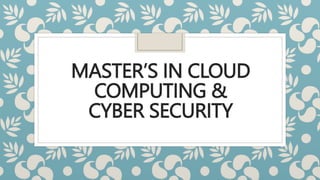 MASTER’S IN CLOUD
COMPUTING &
CYBER SECURITY
 