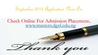 September 2015 Application Now On
Check Online For Admission Placement..
www.masters.dgsf.edu.ng
 