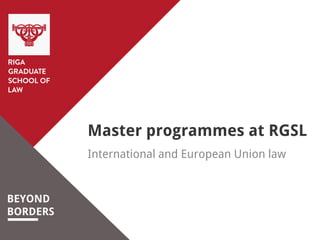 BEYOND
BORDERS
Master programmes at RGSL
International and European Union law
 