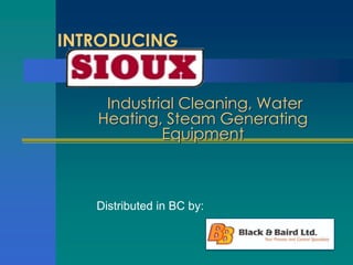 INTRODUCING


    Industrial Cleaning, Water
   Heating, Steam Generating
            Equipment



   Distributed in BC by:
 