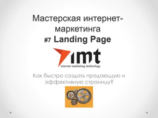 Мастерская интернет-
маркетинга
#7 Landing Page
Как быстро создать продающую и
эффективную страницу?
 