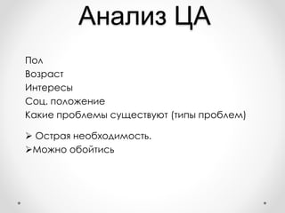 Анализ ЦА
Пол
Возраст
Интересы
Соц. положение
Какие проблемы существуют (типы проблем)
 Острая необходимость.
Можно обойтись
 