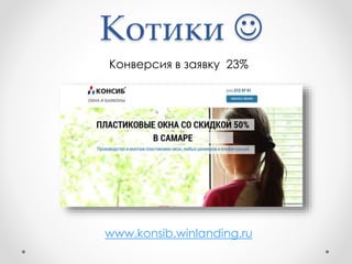 Котики 
Конверсия в заявку 23%
www.konsib.winlanding.ru
 