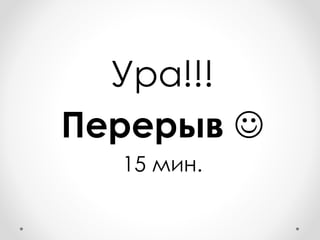 Ура!!!
Перерыв 
15 мин.
 