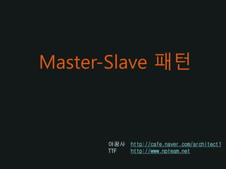 Master-Slave 패턴
아꿈사 http://cafe.naver.com/architect1
TTF http://www.npteam.net
 