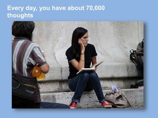 Every day, you have about 70,000
thoughts
 