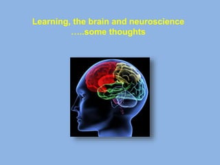 Learning, the brain and neuroscience
…..some thoughts
 