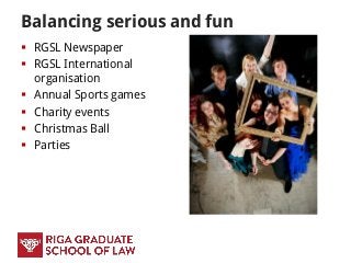 Balancing serious and fun
 RGSL Newspaper
 RGSL International
organisation
 Annual Sports games
 Charity events
 Christmas Ball
 Parties
 