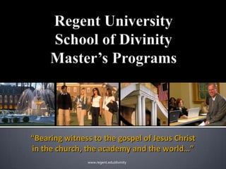 Regent UniversitySchool of DivinityMaster’s Programs “Bearing witness to the gospel of Jesus Christ in the church, the academy and the world…” www.regent.edu/divinity 