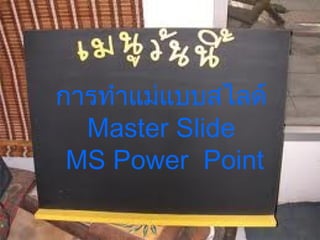 การทำาแม่แบบสไลด์
Master Slide
MS Power Point
 
