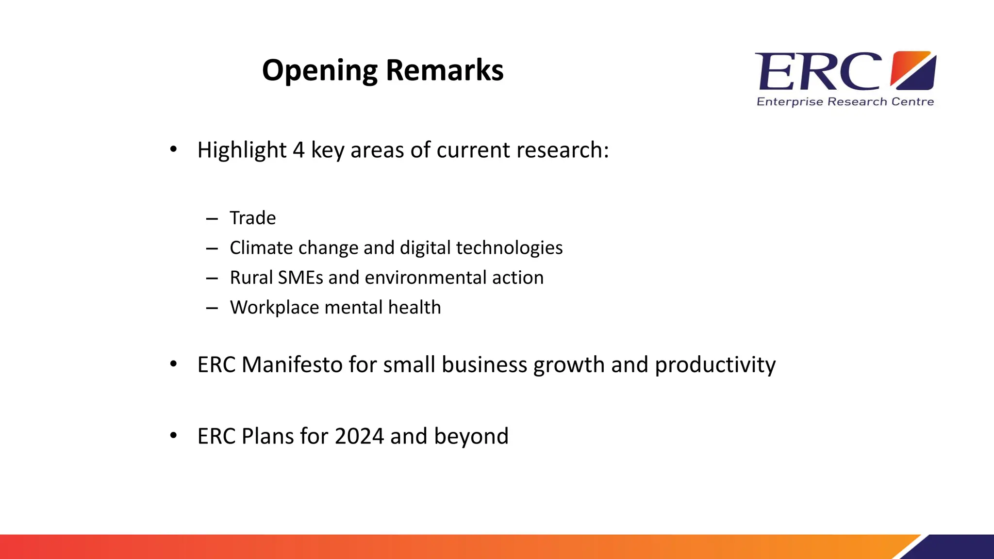 Opening Remarks
• Highlight 4 key areas of current research:
– Trade
– Climate change and digital technologies
– Rural SMEs and environmental action
– Workplace mental health
• ERC Manifesto for small business growth and productivity
• ERC Plans for 2024 and beyond
 