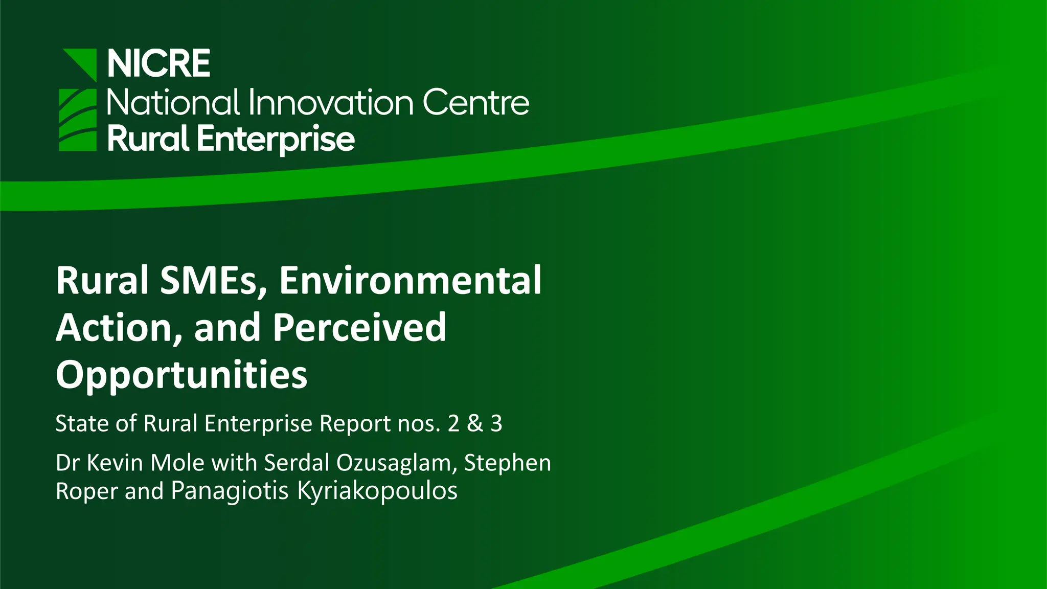 Rural SMEs, Environmental
Action, and Perceived
Opportunities
State of Rural Enterprise Report nos. 2 & 3
Dr Kevin Mole with Serdal Ozusaglam, Stephen
Roper and Panagiotis Kyriakopoulos
 