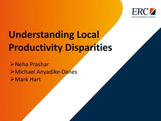 Understanding Local
Productivity Disparities
Neha Prashar
Michael Anyadike-Danes
Mark Hart
 