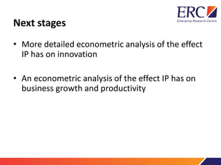 Next stages
• More detailed econometric analysis of the effect
IP has on innovation
• An econometric analysis of the effec...